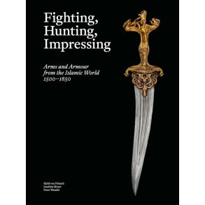 Fighting, Hunting, Impressing Arms and Armour from the Islamic World 1500-1850