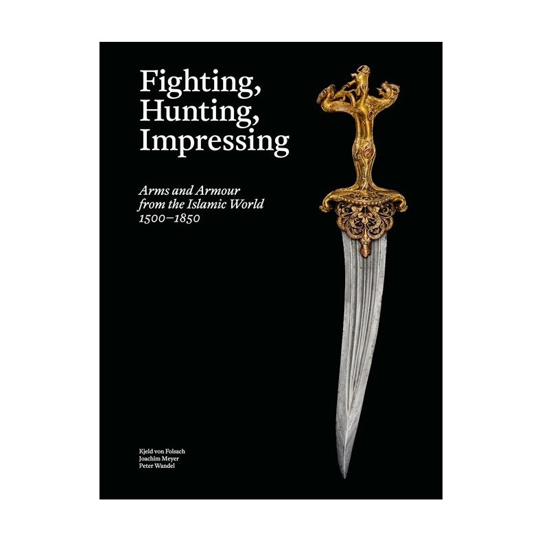Fighting, Hunting, Impressing Arms and Armour from the Islamic World 1500-1850