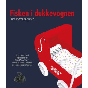Fisken i dukkevognen Et portrt i ord og billeder af Astrid Andreasen billedkunstner, designer og videnskabelig tegner