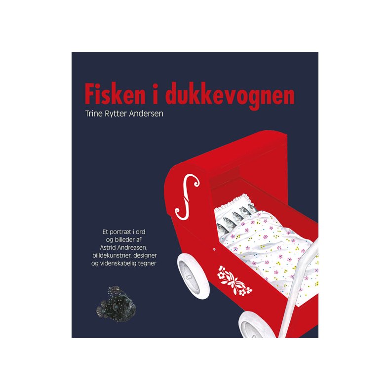 Fisken i dukkevognen Et portrt i ord og billeder af Astrid Andreasen billedkunstner, designer og videnskabelig tegner