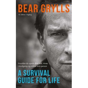 Bear Grylls - A Survival Guide For Life Hvordan du opnr dine ml, trives i modgang og vokser som person