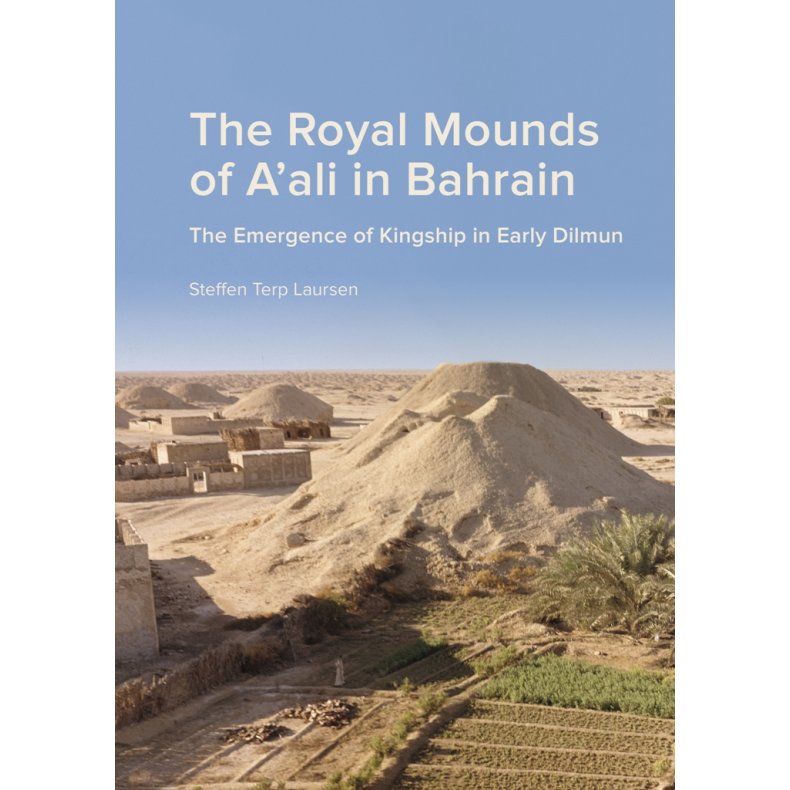 The Royal Mounds of A'ali in Bahrain The Emergence of Kingship in Early Dilmun