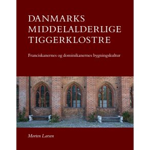 Danmarks middelalderlige tiggerklostre Franciscanernes og dominikanernes bygningskultur