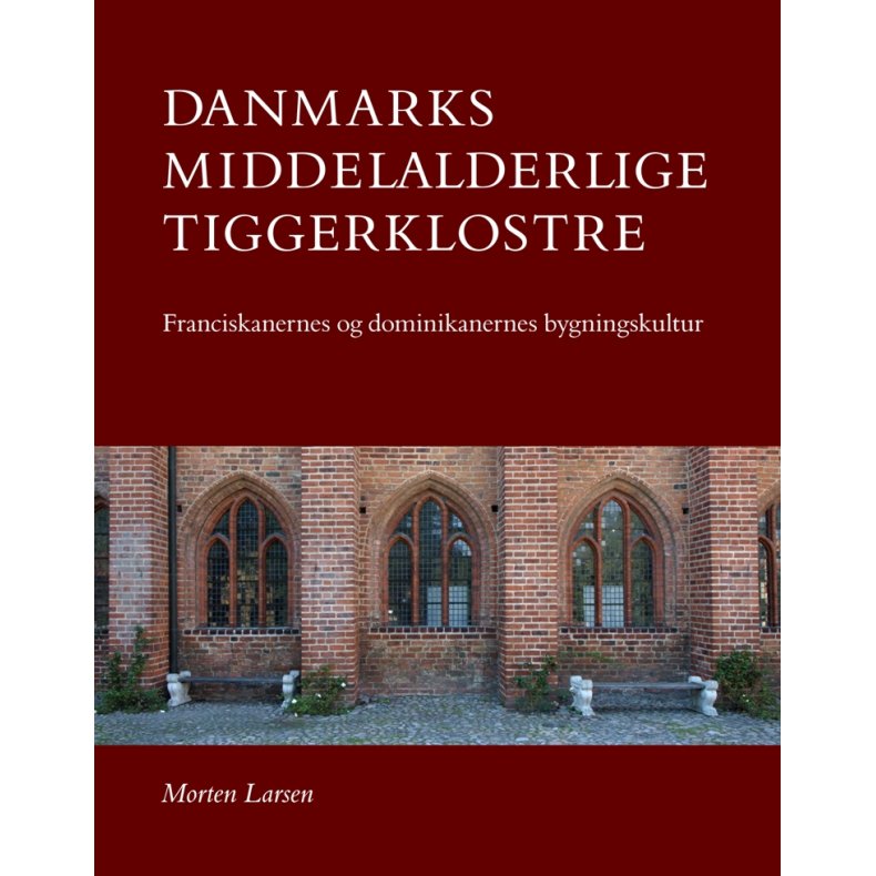 Danmarks middelalderlige tiggerklostre Franciscanernes og dominikanernes bygningskultur