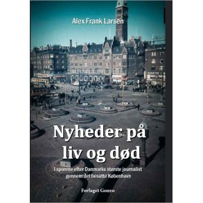 Nyheder p liv og dd I sporene efter Danmarks strste journalist gennem det besatte Kbenhavn