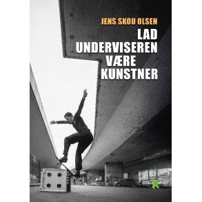 Lad underviseren vre kunstner Kunst og undervisning gennem tilegnelse og fremkaldelse