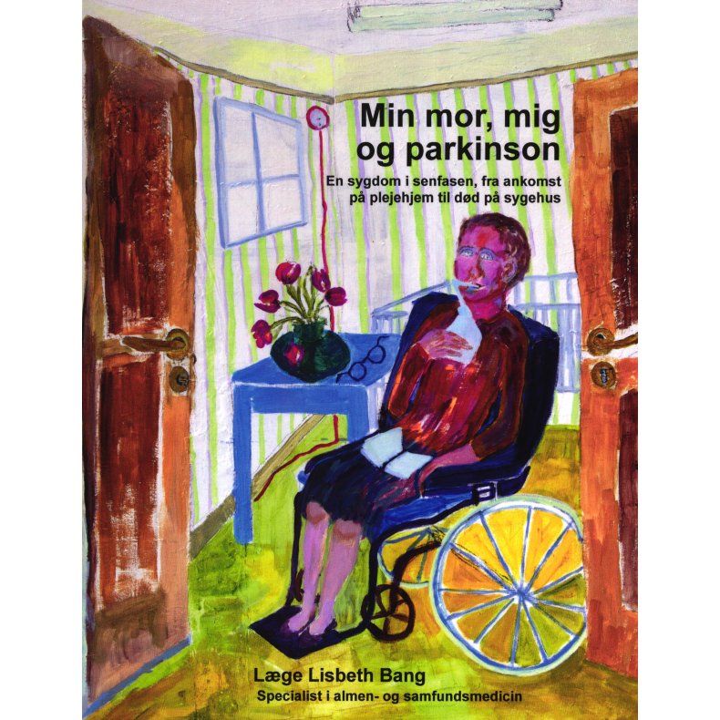 Min mor, mig og parkinson. En sygdom i senfasen fra ankomst p plejehjem til dd p sygehus 