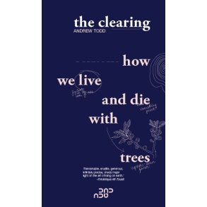 The Clearing How we live and die with trees