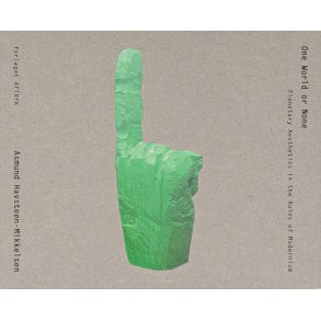 ONE WORLD OR NONE PLANETARY AESTHETICS IN THE RUINS OF MODERNISM