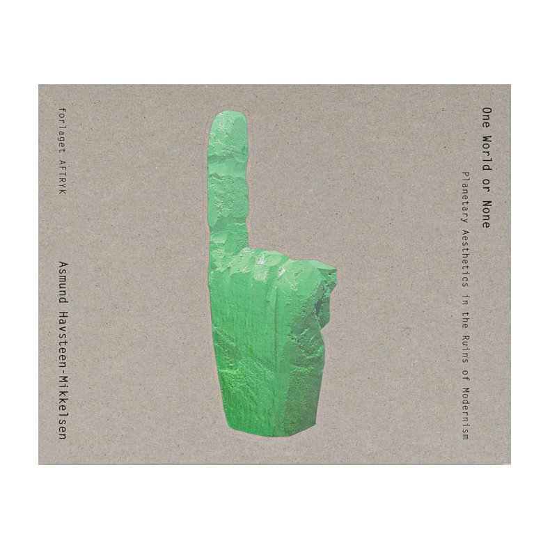 ONE WORLD OR NONE PLANETARY AESTHETICS IN THE RUINS OF MODERNISM